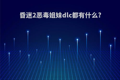 昏迷2恶毒姐妹dlc都有什么?