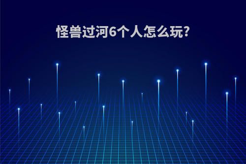 怪兽过河6个人怎么玩?