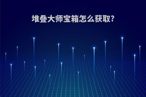 堆叠大师宝箱怎么获取?