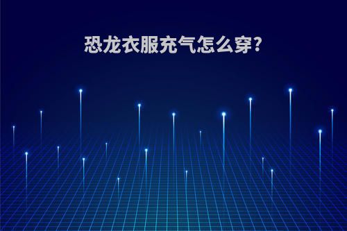 恐龙衣服充气怎么穿?