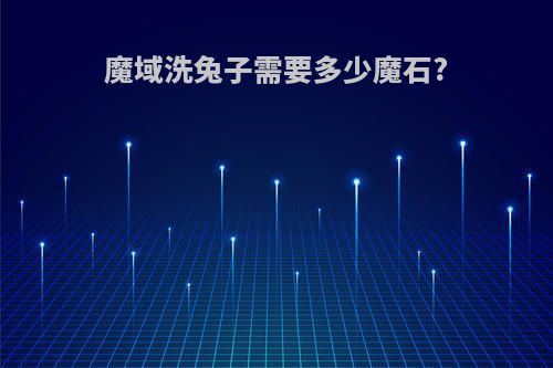 魔域洗兔子需要多少魔石?