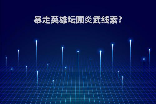 暴走英雄坛顾炎武线索?
