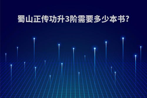 蜀山正传功升3阶需要多少本书?