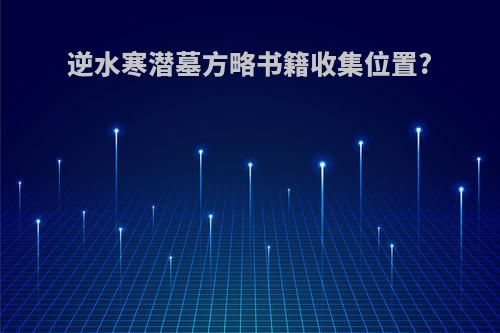 逆水寒潜墓方略书籍收集位置?