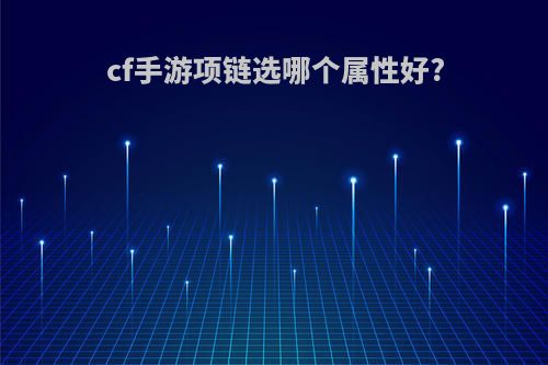 cf手游项链选哪个属性好?