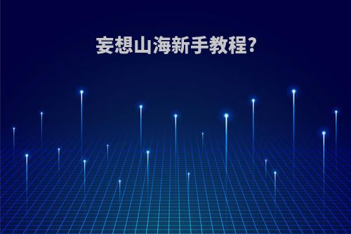妄想山海新手教程?