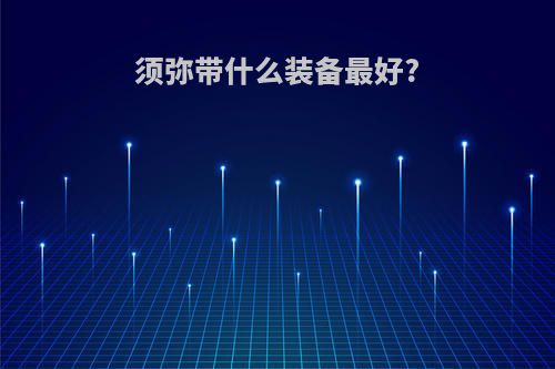 须弥带什么装备最好?