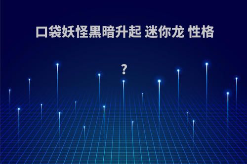 口袋妖怪黑暗升起 迷你龙 性格?