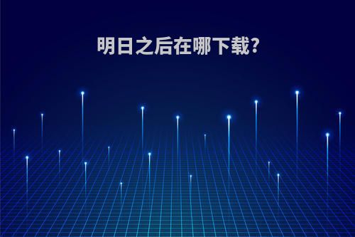 明日之后在哪下载?