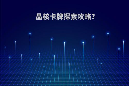 晶核卡牌探索攻略?