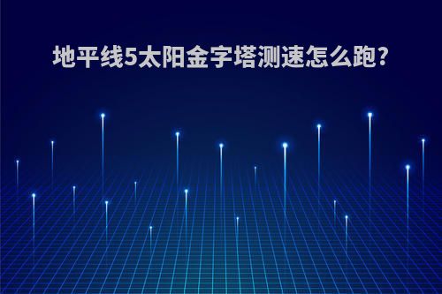 地平线5太阳金字塔测速怎么跑?