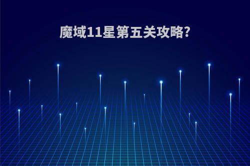 魔域11星第五关攻略?