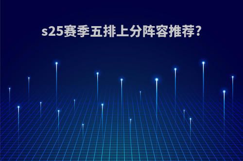 s25赛季五排上分阵容推荐?