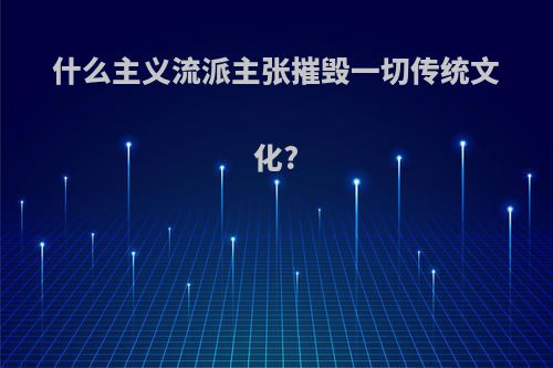 什么主义流派主张摧毁一切传统文化?