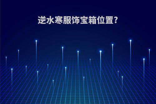 逆水寒服饰宝箱位置?
