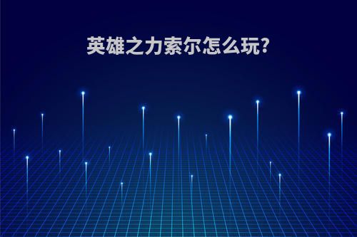 英雄之力索尔怎么玩?