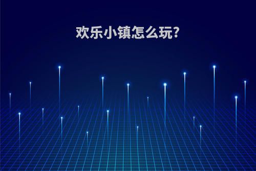 欢乐小镇怎么玩?