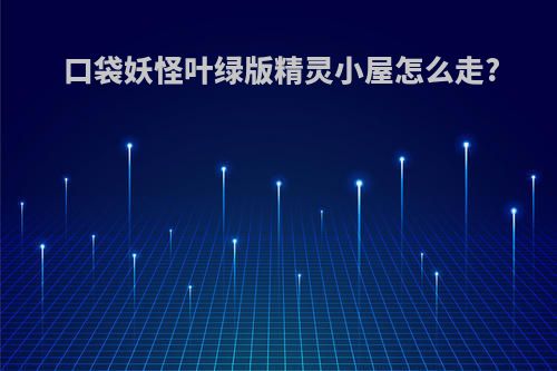 口袋妖怪叶绿版精灵小屋怎么走?