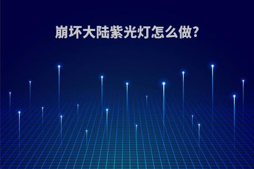 崩坏大陆紫光灯怎么做?