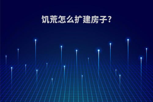 饥荒怎么扩建房子?
