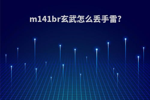 m141br玄武怎么丢手雷?