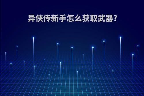 异侠传新手怎么获取武器?