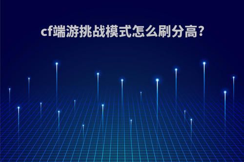 cf端游挑战模式怎么刷分高?