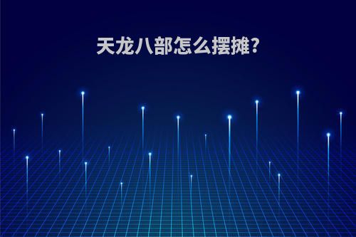 天龙八部怎么摆摊?