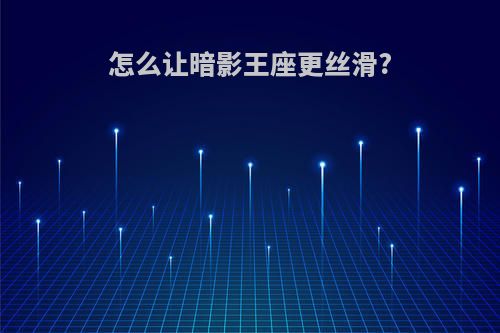 怎么让暗影王座更丝滑?