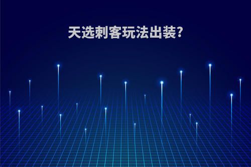 天选刺客玩法出装?