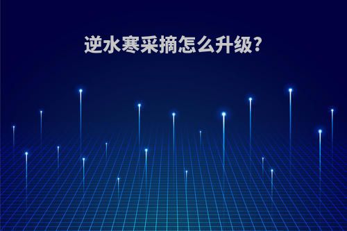 逆水寒采摘怎么升级?