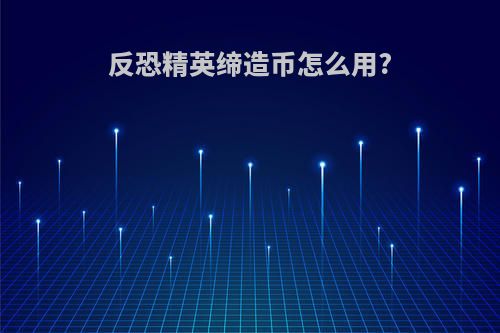 反恐精英缔造币怎么用?