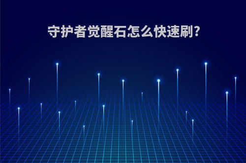 守护者觉醒石怎么快速刷?