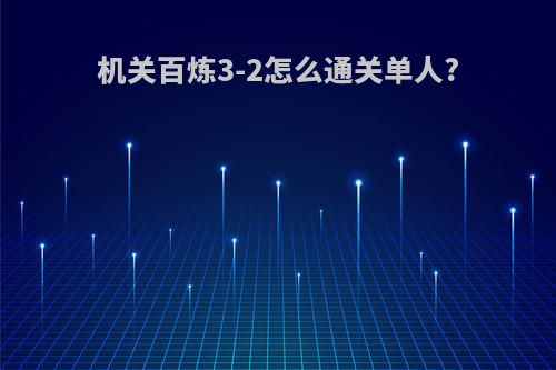 机关百炼3-2怎么通关单人?