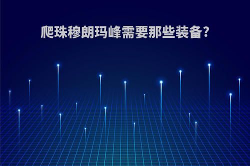 爬珠穆朗玛峰需要那些装备?