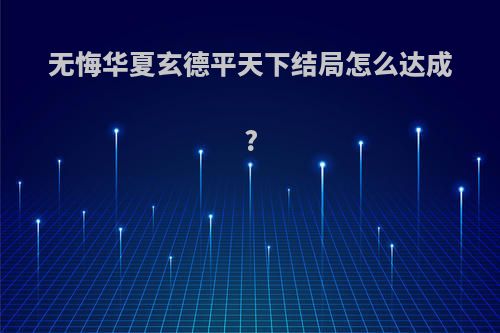 无悔华夏玄德平天下结局怎么达成?