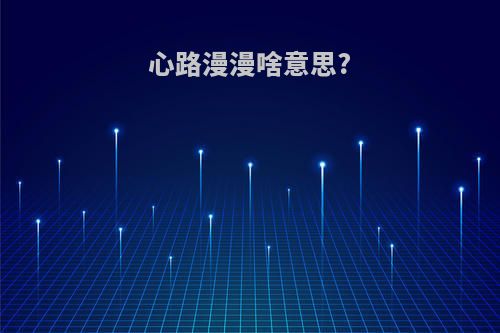 心路漫漫啥意思?