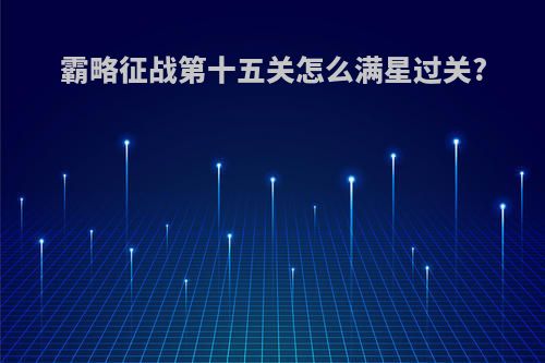 霸略征战第十五关怎么满星过关?