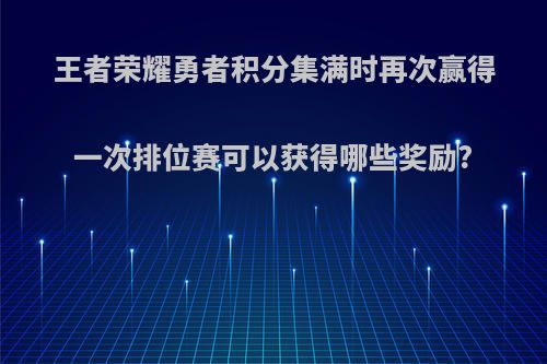 王者荣耀勇者积分集满时再次赢得一次排位赛可以获得哪些奖励?