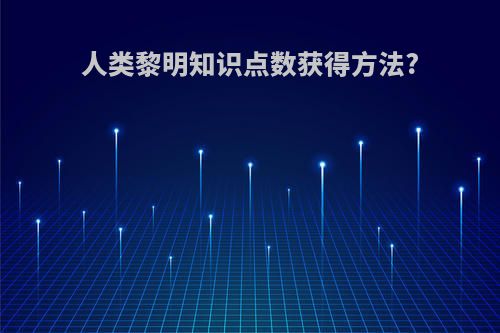 人类黎明知识点数获得方法?