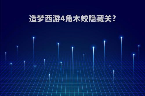 造梦西游4角木蛟隐藏关?