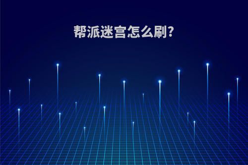 帮派迷宫怎么刷?