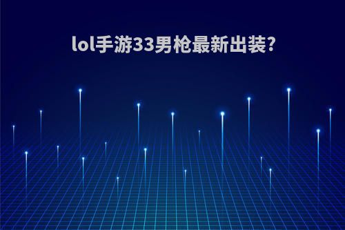 lol手游33男枪最新出装?