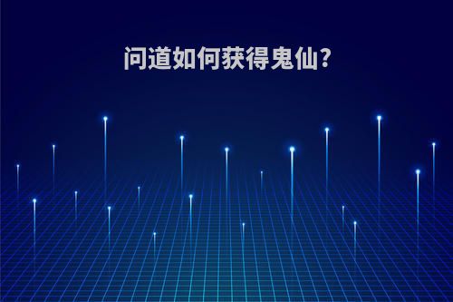 问道如何获得鬼仙?