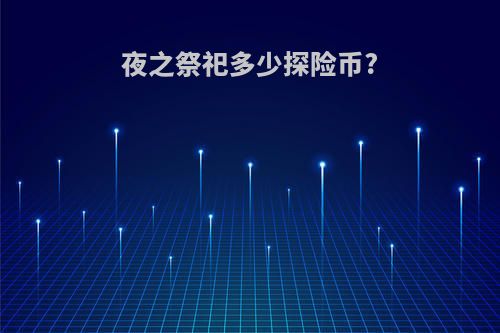 夜之祭祀多少探险币?