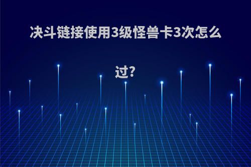 决斗链接使用3级怪兽卡3次怎么过?