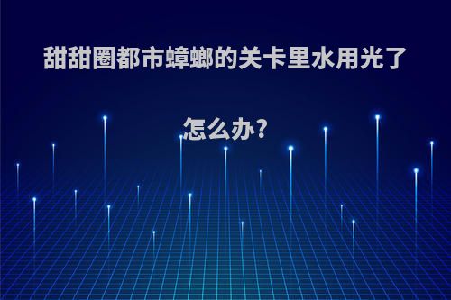 甜甜圈都市蟑螂的关卡里水用光了怎么办?
