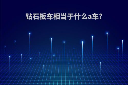 钻石板车相当于什么a车?