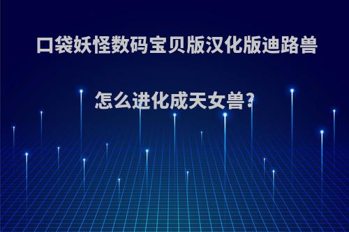 口袋妖怪数码宝贝版汉化版迪路兽怎么进化成天女兽?