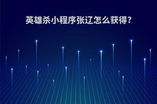 英雄杀小程序张辽怎么获得?